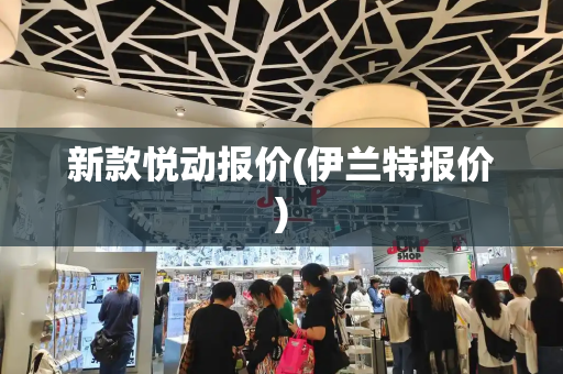 新款悦动报价(伊兰特报价)