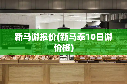 新马游报价(新马泰10日游价格)-第1张图片-星选测评