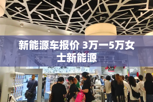 新能源车报价 3万一5万女士新能源