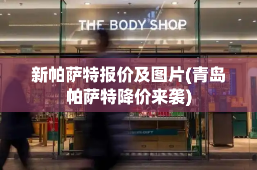 新帕萨特报价及图片(青岛帕萨特降价来袭)