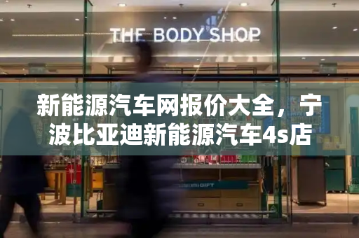新能源汽车网报价大全，宁波比亚迪新能源汽车4s店