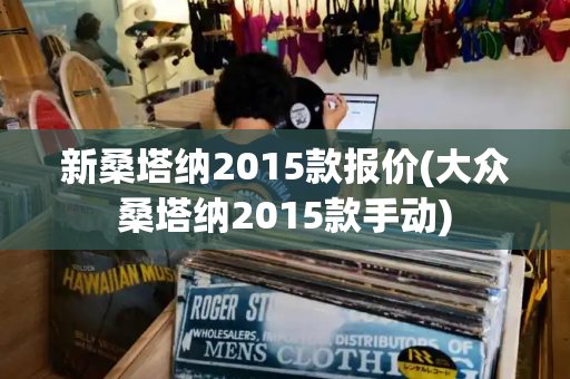 新桑塔纳2015款报价(大众桑塔纳2015款手动)