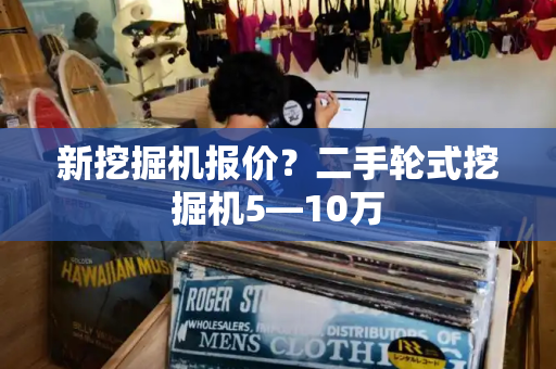 新挖掘机报价？二手轮式挖掘机5―10万-第1张图片-星选测评