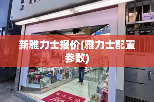 新雅力士报价(雅力士配置参数)
