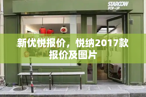 新优悦报价，悦纳2017款报价及图片-第1张图片-星选测评