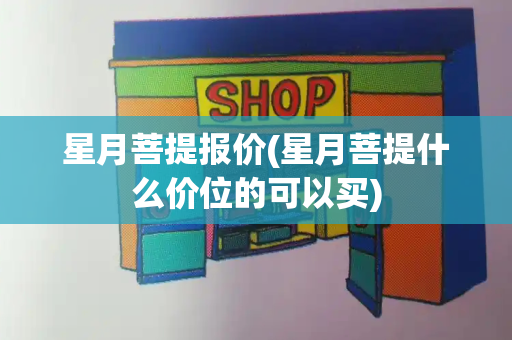 星月菩提报价(星月菩提什么价位的可以买)