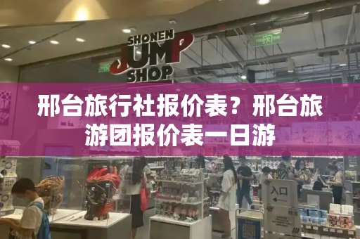 邢台旅行社报价表？邢台旅游团报价表一日游