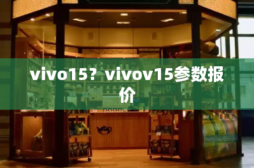 vivo15？vivov15参数报价