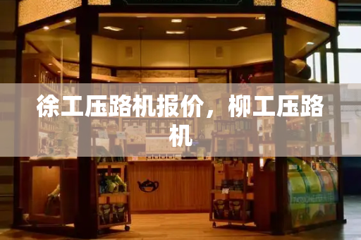 徐工压路机报价，柳工压路机