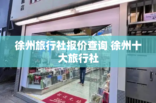 徐州旅行社报价查询 徐州十大旅行社