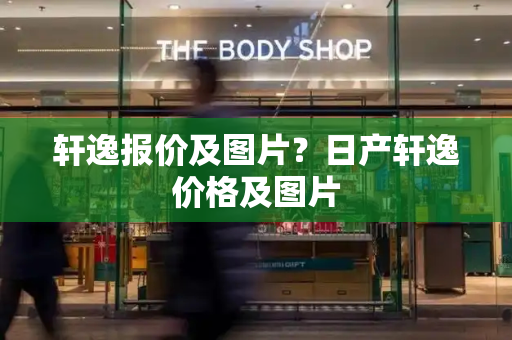 轩逸报价及图片？日产轩逸价格及图片-第1张图片-星选测评