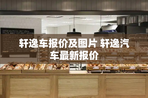 轩逸车报价及图片 轩逸汽车最新报价-第1张图片-星选测评