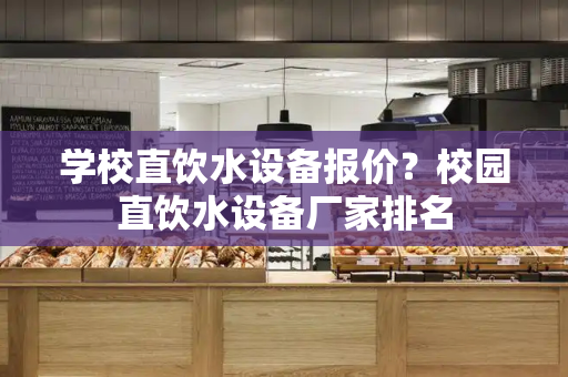 学校直饮水设备报价？校园直饮水设备厂家排名
