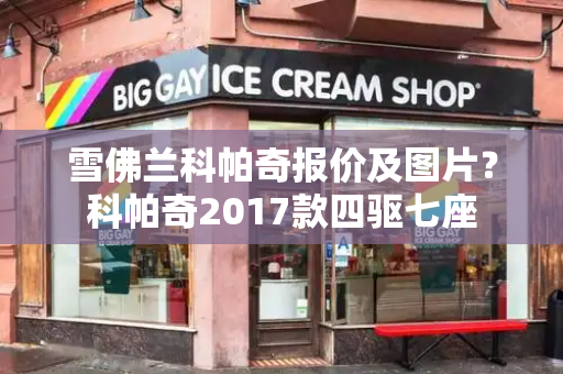 雪佛兰科帕奇报价及图片？科帕奇2017款四驱七座