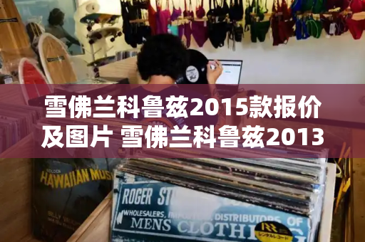 雪佛兰科鲁兹2015款报价及图片 雪佛兰科鲁兹2013款1.6手动