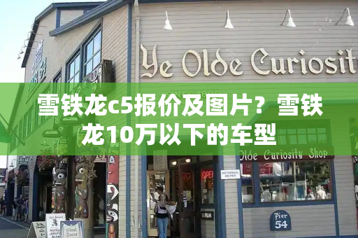 雪铁龙c5报价及图片？雪铁龙10万以下的车型-第1张图片-星选测评
