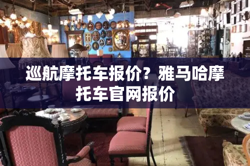 巡航摩托车报价？雅马哈摩托车官网报价