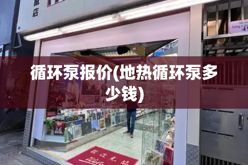 循环泵报价(地热循环泵多少钱)