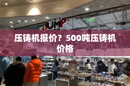 压铸机报价？500吨压铸机价格-第1张图片-星选测评