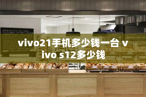 vivo21手机多少钱一台 vivo s12多少钱-第1张图片-星选测评
