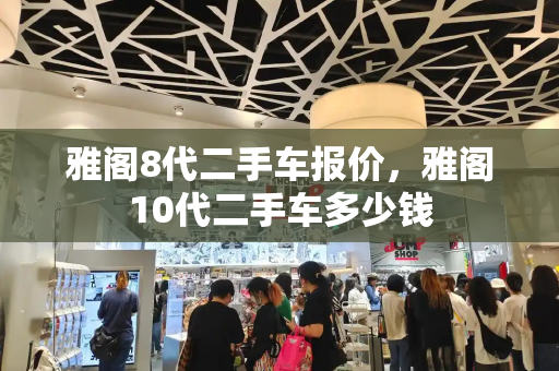 雅阁8代二手车报价，雅阁10代二手车多少钱