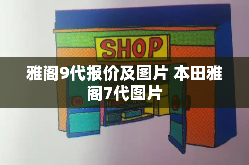 雅阁9代报价及图片 本田雅阁7代图片