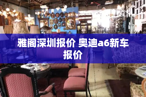 雅阁深圳报价 奥迪a6新车报价-第1张图片-星选测评