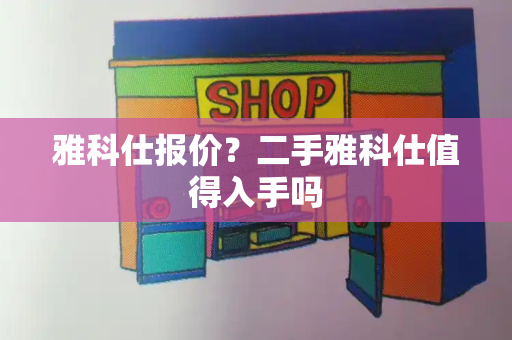 雅科仕报价？二手雅科仕值得入手吗-第1张图片-星选测评