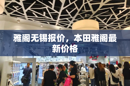 雅阁无锡报价，本田雅阁最新价格-第1张图片-星选测评