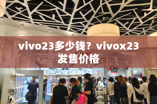 vivo23多少钱？vivox23发售价格