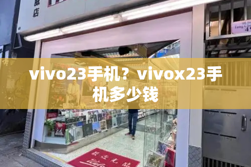 vivo23手机？vivox23手机多少钱