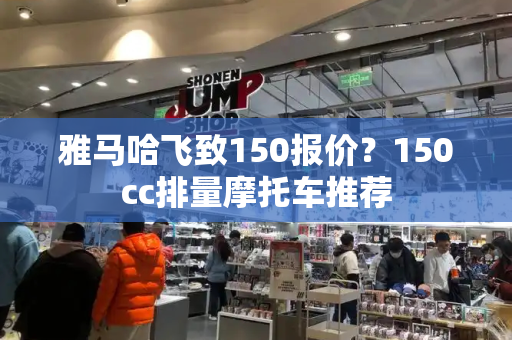 雅马哈飞致150报价？150cc排量摩托车推荐