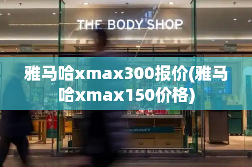 雅马哈xmax300报价(雅马哈xmax150价格)-第1张图片-星选测评