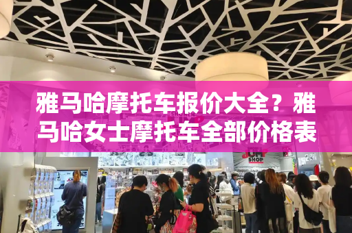 雅马哈摩托车报价大全？雅马哈女士摩托车全部价格表-第1张图片-星选测评