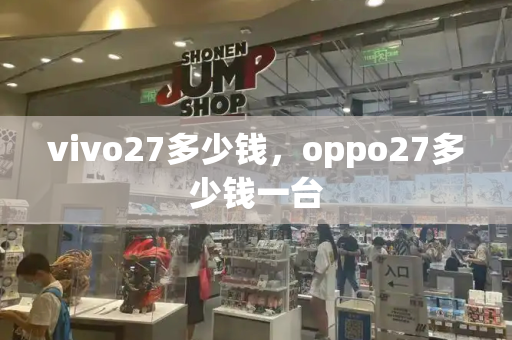 vivo27多少钱，oppo27多少钱一台