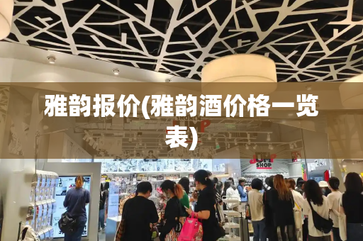 雅韵报价(雅韵酒价格一览表)-第1张图片-星选测评