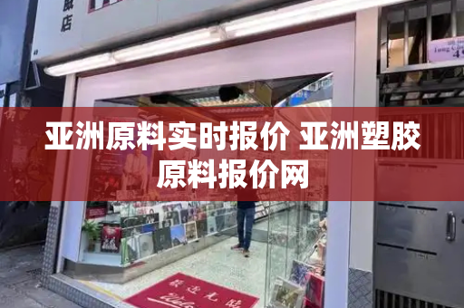 亚洲原料实时报价 亚洲塑胶原料报价网