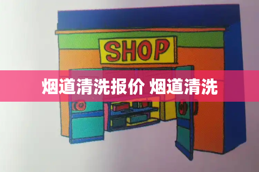 烟道清洗报价 烟道清洗-第1张图片-星选测评