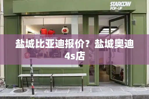 盐城比亚迪报价？盐城奥迪4s店