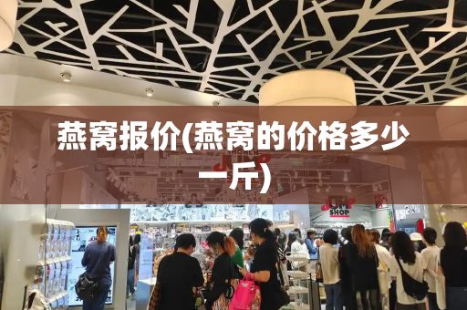 燕窝报价(燕窝的价格多少一斤)
