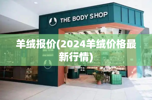 羊绒报价(2024羊绒价格最新行情)