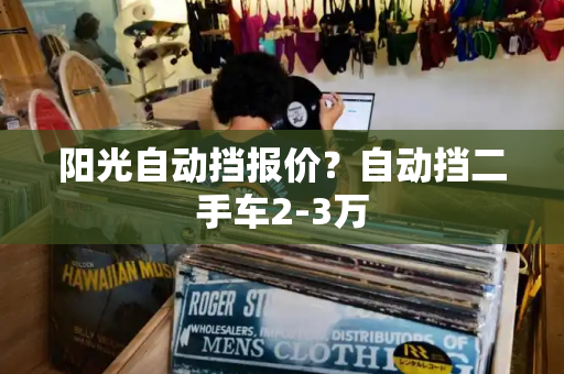 阳光自动挡报价？自动挡二手车2-3万-第1张图片-星选测评