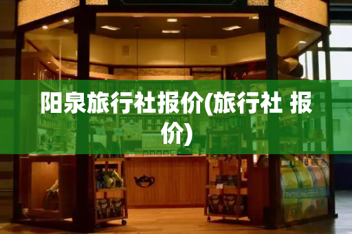 阳泉旅行社报价(旅行社 报价)-第1张图片-星选测评