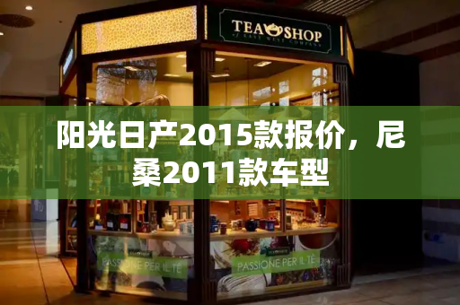 阳光日产2015款报价，尼桑2011款车型-第1张图片-星选测评