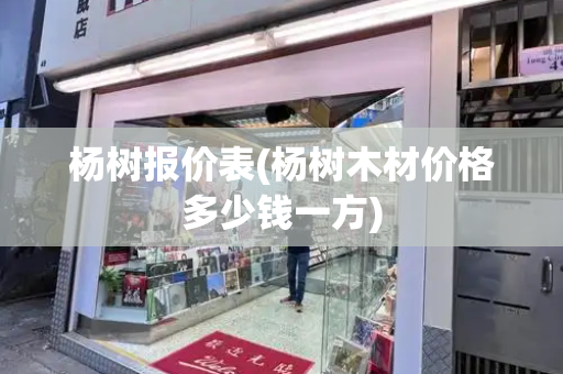 杨树报价表(杨树木材价格多少钱一方)