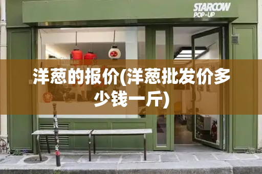 洋葱的报价(洋葱批发价多少钱一斤)-第1张图片-星选测评