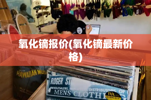 氧化镝报价(氧化镝最新价格)