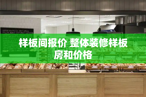 样板间报价 整体装修样板房和价格