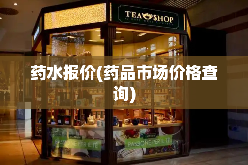 药水报价(药品市场价格查询)