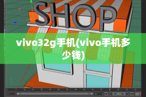 vivo32g手机(vivo手机多少钱)